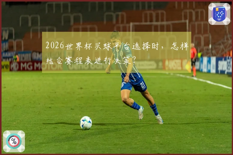2026世界杯买球平台选择时，怎样结合赛程表进行决策？