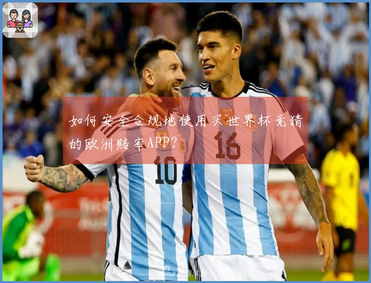 如何安全合规地使用买世界杯竞猜的欧洲赔率APP？