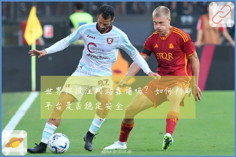 世界杯投注网站靠谱吗？如何判断平台是否稳定安全